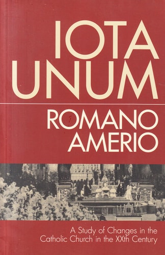 Iota Unum: A Study of Changes in the Catholic Church in the Twentieth Century by Romano Amerio