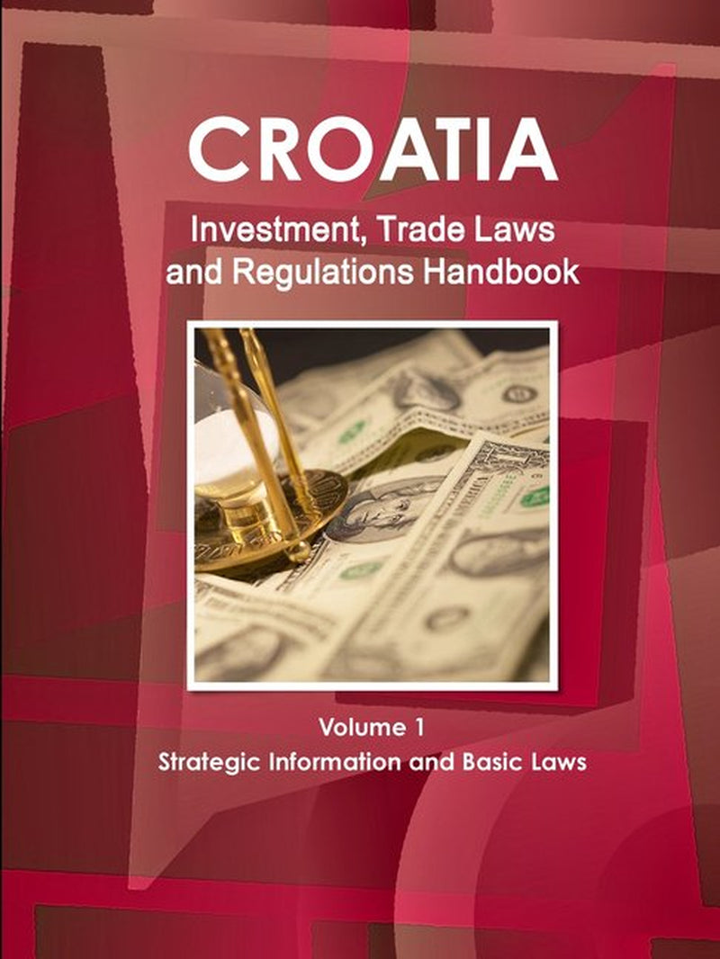 Croatia Investment, Trade Laws and Regulations Handbook Volume 1 Strategic Information and Basic Laws (Paperback)