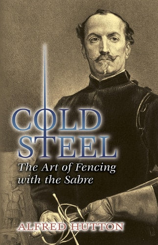 Cold Steel: The Art of Fencing with the Sabre (Dover Military History, Weapons, Armor) by Alfred Hutton