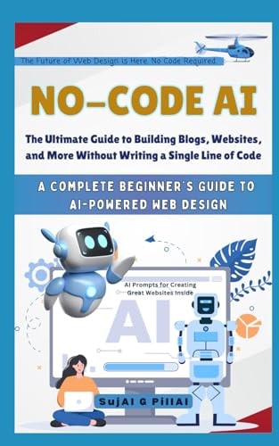 No-Code AI: The Ultimate Guide to Building Blogs, Websites, and More Without Writing a Single Line of Code: A Complete Beginner’s Guide to AI-Powered ... 30 Days, 30 Minutes AI Challenge) | Sujai G Pillai
