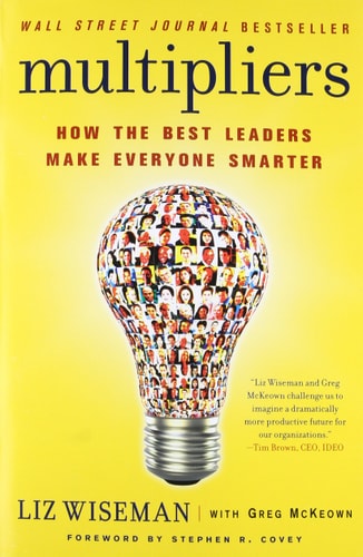 Multipliers: How the Best Leaders Make Everyone Smarter by Liz Wiseman & Greg McKeown
