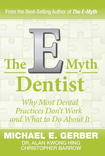 The E-Myth Dentist [E-Myth Expert]: Why Most Dental Practices Don't Work and What to Do About It | Michael G. Gerber, Alan Kwong Hing & Christopher Barrow