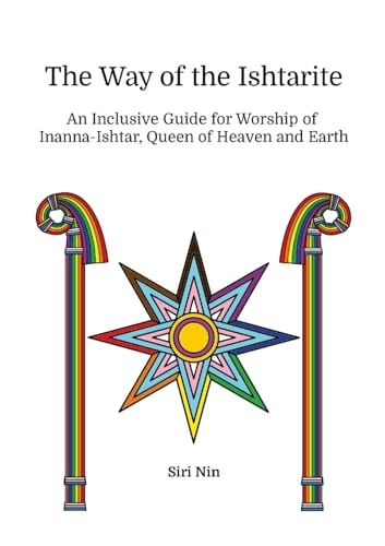 The Way of the Ishtarite: An Inclusive Guide for Worship of Inanna-Ishtar, Queen of Heaven and Earth | Siri Nin