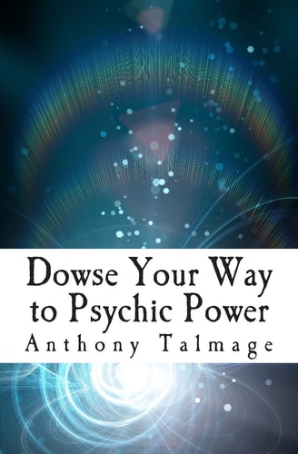 Dowse Your Way to Psychic Power: The Ultimate Short-cut to Other Dimensions | Anthony Talmage