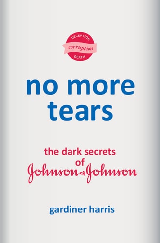 No More Tears: The Dark Secrets of Johnson & Johnson | Gardiner Harris