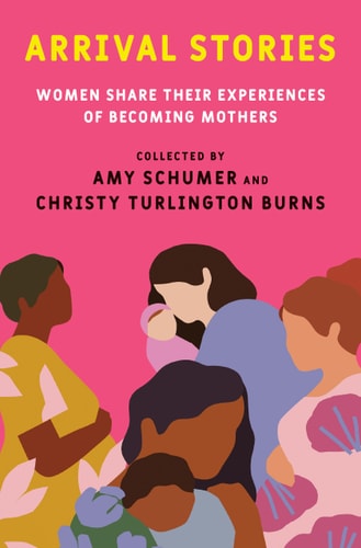 Arrival Stories by Amy Schumer & Christy Turlington Burns