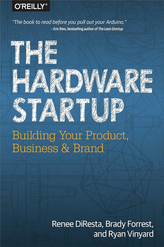 The Hardware Startup: Building Your Product, Business, and Brand | Renee DiResta, Brady Forrest & Ryan Vinyard