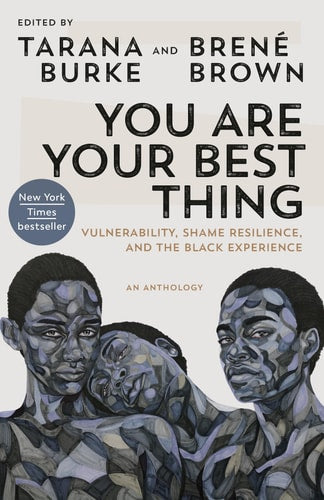 You Are Your Best Thing: Vulnerability, Shame Resilience, and the Black Experience by Tarana Burke & Brené Brown