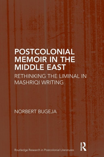 Postcolonial Memoir in the Middle East: Rethinking the Liminal in Mashriqi Writing (Routledge Research in Postcolonial Literatures) by Norbert Bugeja