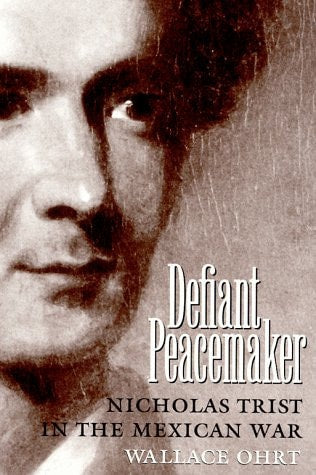 Defiant Peacemaker [Elma Dill Russell Spencer Series in the West and Southwest | volume-17]: Nicholas Trist in the Mexican War | Wallace L. Ohrt