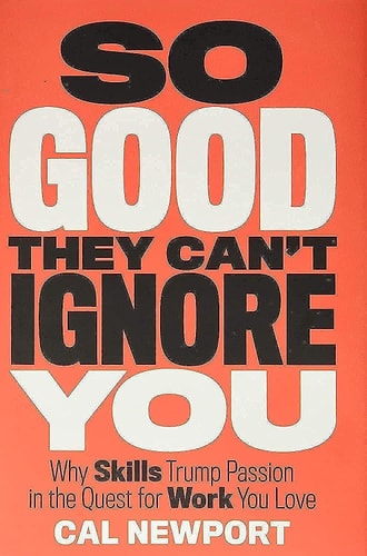 So Good They Can't Ignore You: Why Skills Trump Passion in the Quest for Work You Love | Cal Newport
