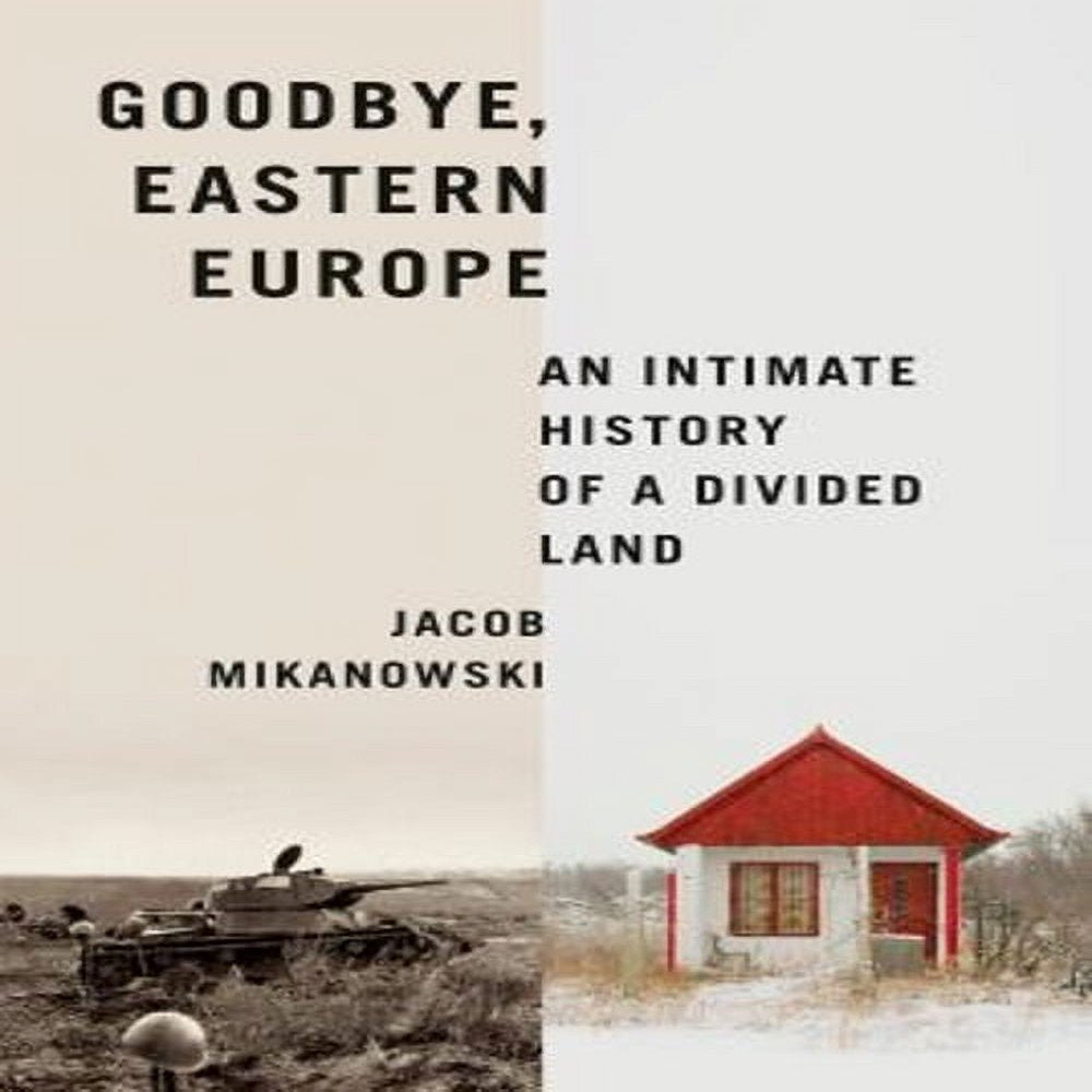 Goodbye, Eastern Europe: An Intimate History of a Divided Land (Hardcover)