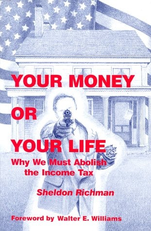 Your Money or Your Life: Why We Must Abolish the Income Tax by Sheldon Richman