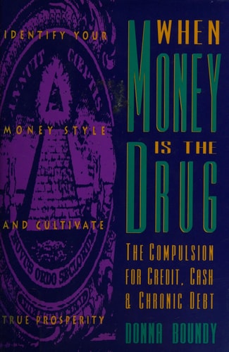 When Money Is the Drug: The Compulsion for Credit, Cash and Chronic Debt by Donna Boundy