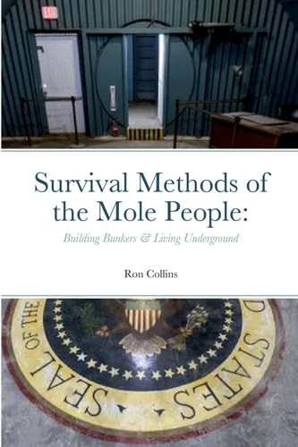 Survival Methods of the Mole People: Building Bunkers & Living Underground by Ron Collins