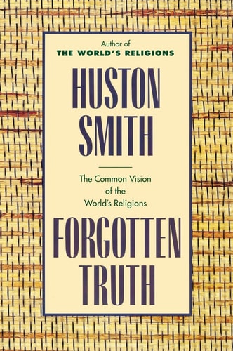Forgotten Truth: The Common Vision of the World's Religions by Huston Smith