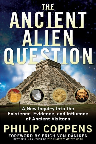 The Ancient Alien Question: A New Inquiry Into the Existence, Evidence, and Influence of Ancient Visitors by Philip Coppens