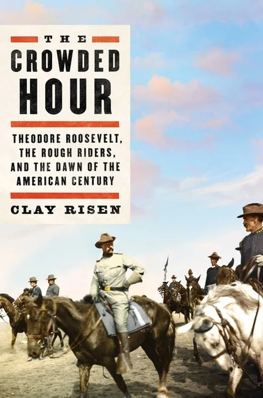 The Crowded Hour: Theodore Roosevelt, the Rough Riders, and the Dawn of the American Century (Hardcover)