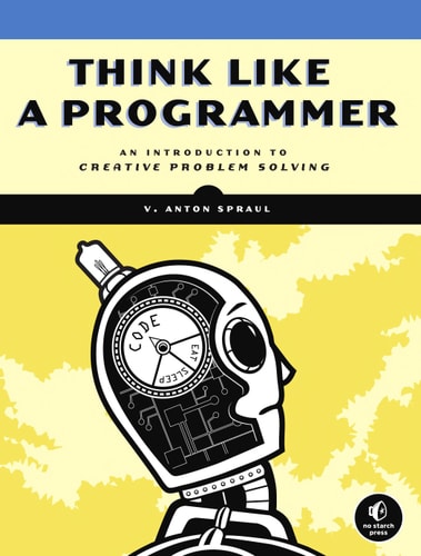 Think Like a Programmer: An Introduction to Creative Problem Solving | V. Anton Spraul