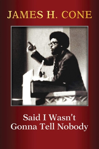 Said I Wasn't Gonna Tell Nobody: The Making of a Black Theologian | James H. Cone