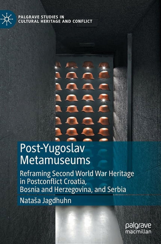 Palgrave Studies in Cultural Heritage and Conflict: Post-Yugoslav Metamuseums: Reframing Second World War Heritage in Postconflict Croatia, Bosnia and Herzegovina, and Serbia (Hardcover)