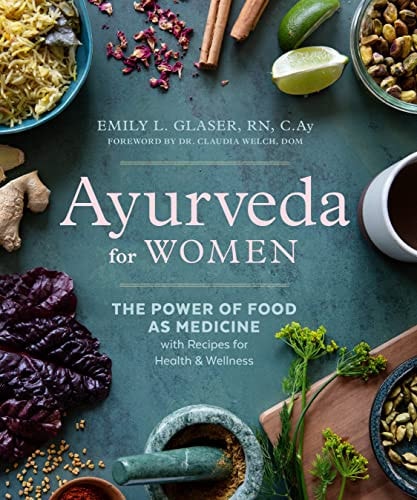 Ayurveda for Women: The Power of Food as Medicine with Recipes for Health and Wellness by Emily L. Glaser RN C.Ay