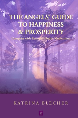 The Angels’ Guide To Happiness & Prosperity: Complete with Recorded Online Meditations by Katrina Blecher