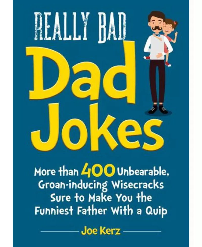 Really Bad Dad Jokes- More than 400 Unbearable Groan-Inducing Wisecracks Sure to Make You the Funniest Father with a Quip by Joe Kerz