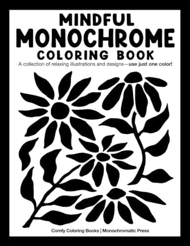 Mindful Monochrome: Coloring Book With a Collection of Relaxing Illustrations and Designs—Use Just One Color! For Adults, Kids, and All Ages. (Monochrome Coloring Books) | Comfy Coloring Books & Monochromatic Press