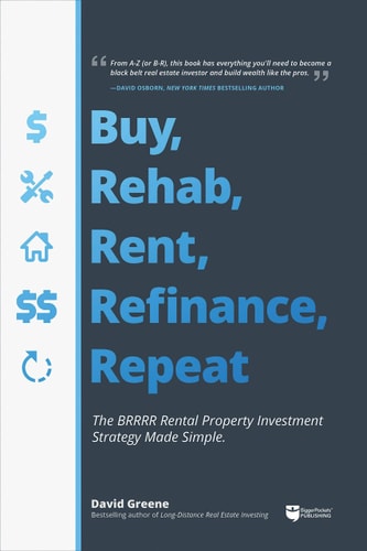 Buy, Rehab, Rent, Refinance, Repeat: The BRRRR Rental Property Investment Strategy Made Simple | David M Greene