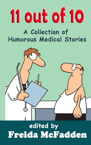 11 out of 10: A Collection of Humorous Medical Short Stories by Freida McFadden, Brian Secemsky MD, Robert Balentine MD, Eve Shvidler MD, Anantha Singarajah & Shara Yurkiewicz