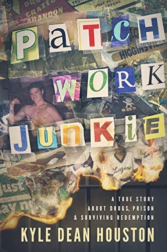 Patchwork Junkie: A True Story About Drugs, Prison & Surviving Redemption | Kyle Dean Houston