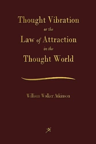Thought Vibration: The Law of Attraction In The Thought World by William Walker Atkinson