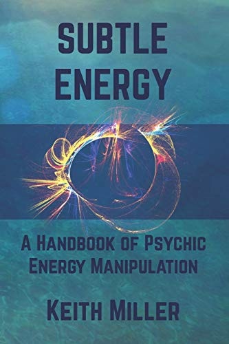Subtle Energy: A Handbook of Psychic Energy Manipulation | Keith Miller