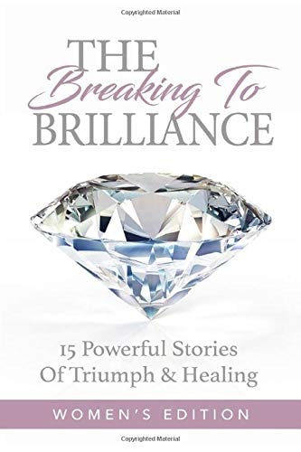The Breaking To Brilliance: 15 Powerful Stories Of Triumph & Healing, Women's Edition by Dr. Valeka Moore