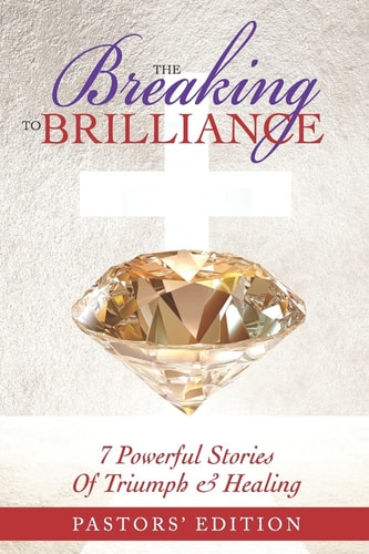 The Breaking To Brilliance: 7 Powerful Stories Of Triumph & Healing (Pastors' Edition) by Dr. Valeka Moore