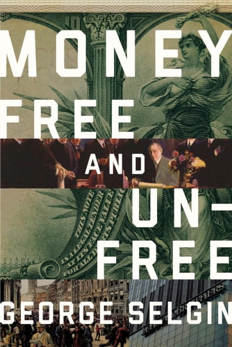 Money: Free and Unfree by George Selgin