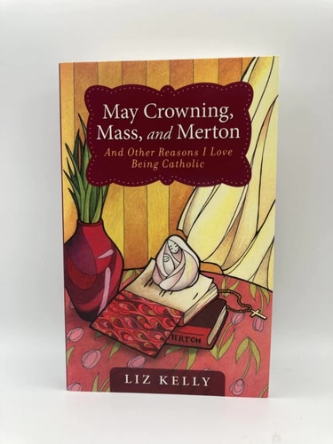 May Crowning, Mass, and Merton: And Other Reasons I Love Being Catholic by Elizabeth M. Kelly