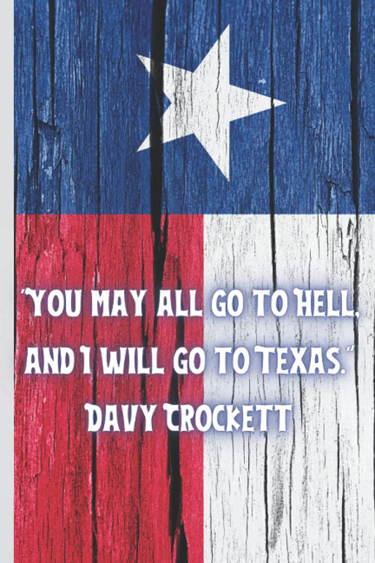 You May All Go to Hell, and I Will Go to Texas, Davy Crockett- Proud Texas Flag Meeting Notes Blank Lined Journal or Notebook: 6" X 9"