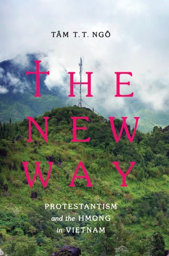 The New Way: Protestantism and the Hmong in Vietnam (Critical Dialogues in Southeast Asian Studies) by Tâm T. T. Ngô