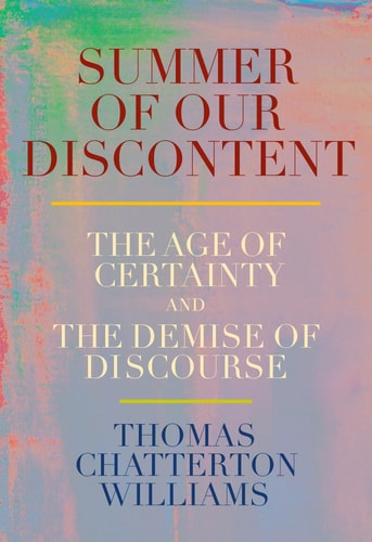 Summer of Our Discontent: The Age of Certainty and the Demise of Discourse by Thomas Chatterton Williams
