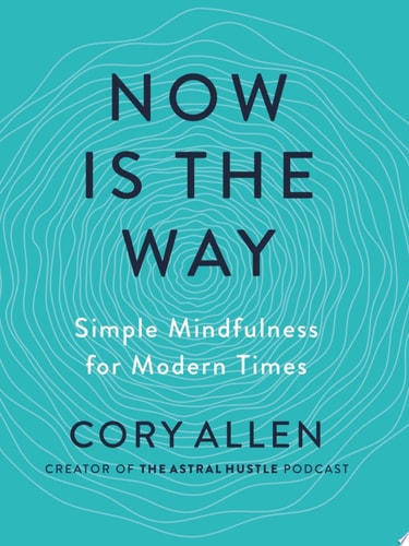 Now Is the Way: Simple Mindfulness for Modern Times | Cory Allen