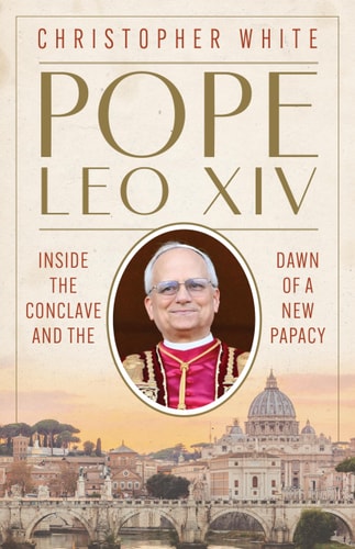Pope Leo XIV: Inside the Conclave and the Dawn of a New Papacy by Christopher White