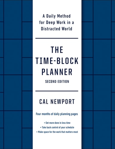 The Time-Block Planner [Second Edition]: A Daily Method for Deep Work in a Distracted World | Cal Newport