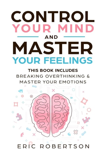 Control Your Mind and Master Your Feelings [2-Books-In-1]: Break Overthinking & Master Your Emotions | Eric Robertson
