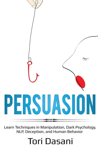 Persuasion: Learn Techniques in Manipulation, Dark Psychology, NLP, Deception, and Human Behavior by Tori Dasani
