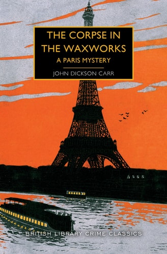 The Corpse in the Waxworks: A Paris Mystery (British Library Crime Classics) by John Dickson Carr