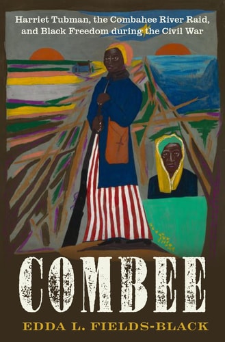Combee: Harriet Tubman, the Combahee River Raid, and Black Freedom during the Civil War | Edda L. Fields-Black & Machelle Williams