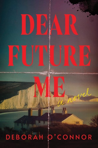 Dear Future Me: A Novel Deborah O'Connor