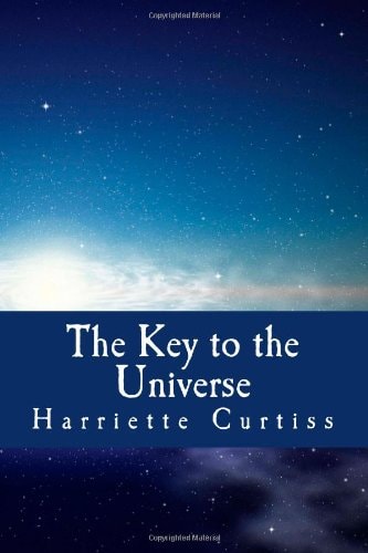 The Key To The Universe: Or A Spiritual Interpretation Of Numbers And Symbols by Harriette Augusta Curtiss & F. Homer Curtiss B.S.